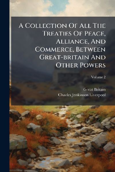 A Collection Of All The Treaties Of Peace, Alliance, And Comme...