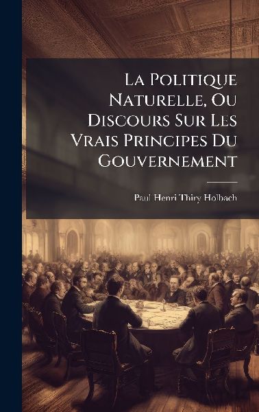 La Politique Naturelle, Ou Discours Sur Les Vrais Principes Du...