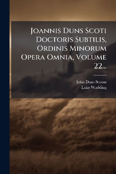 Joannis Duns Scoti Doctoris Subtilis, Ordinis Minorum Opera Om...