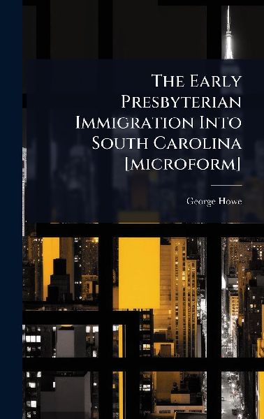 The Early Presbyterian Immigration Into South Carolina [microf...
