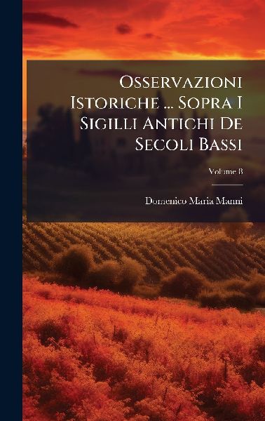Osservazioni Istoriche ... Sopra I Sigilli Antichi De Secoli B...