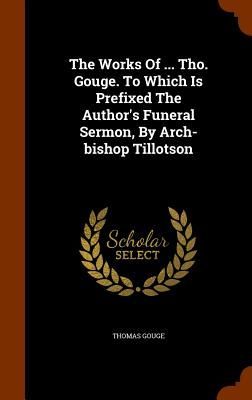 The Works Of ... Tho. Gouge. To Which Is Prefixed The Author&#...