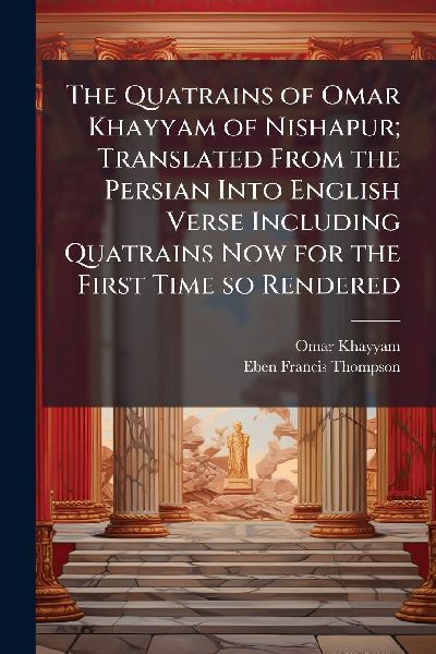 The Quatrains of Omar Khayyam of Nishapur; Translated From the...