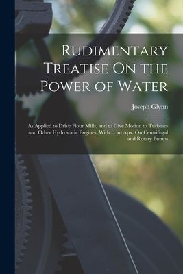 Rudimentary Treatise On the Power of Water: As Applied to Driv...