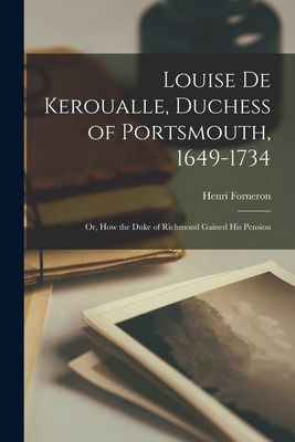 Louise De Keroualle, Duchess of Portsmouth, 1649-1734: Or, How...