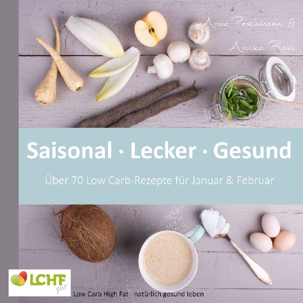 LCHF pur: Saisonal. Lecker. Gesund - über 70 Low Carb-Rezepte...