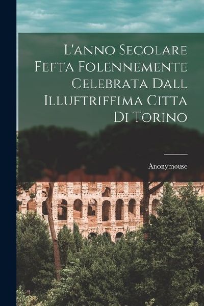L'anno Secolare Fefta Folennemente Celebrata Dall Illuftr...