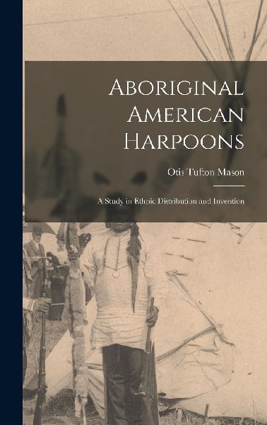 Aboriginal American Harpoons: A Study in Ethnic Distribution a...
