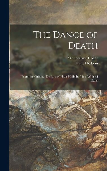 The Dance of Death; From the Original Designs of Hans Holbein,...