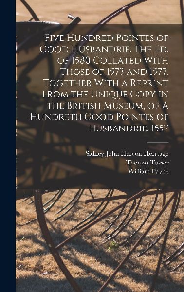 Five Hundred Pointes of Good Husbandrie. The ed. of 1580 Colla...