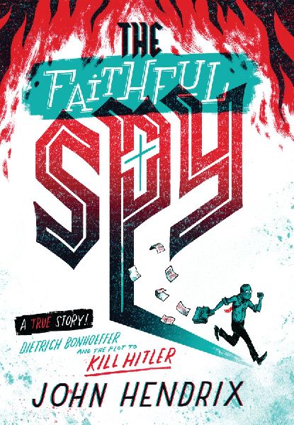 The Faithful Spy: Dietrich Bonhoeffer and the Plot to Kill Hitler
