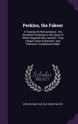 Perkins, the Fakeer: A Travesty on Reincarnation; His Wonderfu...