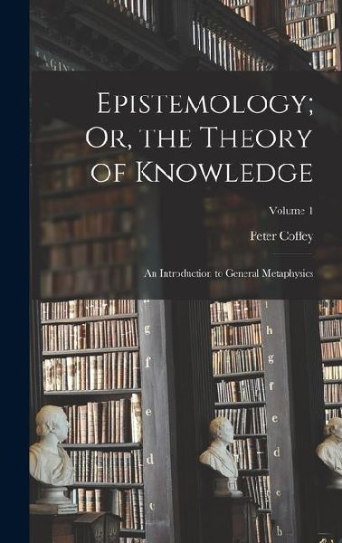 Epistemology; Or, the Theory of Knowledge: An Introduction to ...