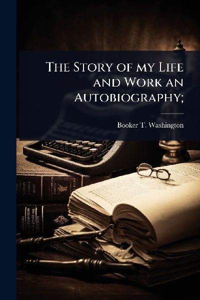 The Story of my Life and Work an Autobiography;