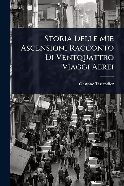 Storia Delle Mie Ascensioni Racconto Di Ventquattro Viaggi Aerei
