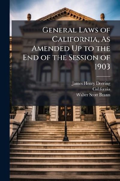 General Laws of California, As Amended Up to the End of the Se...