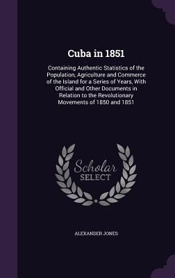 Cuba in 1851: Containing Authentic Statistics of the Populatio...