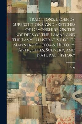 Traditions, Legends, Superstitions, and Sketches of Devonshire...