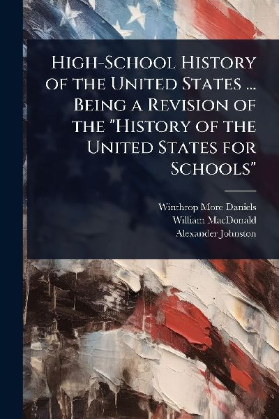 High-School History of the United States ... Being a Revision ...