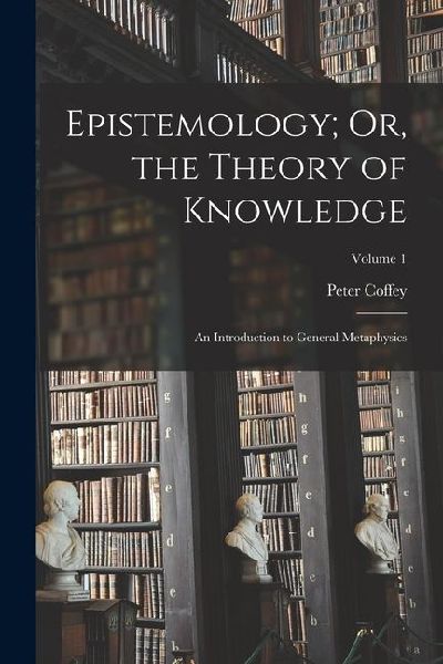 Epistemology; Or, the Theory of Knowledge: An Introduction to ...