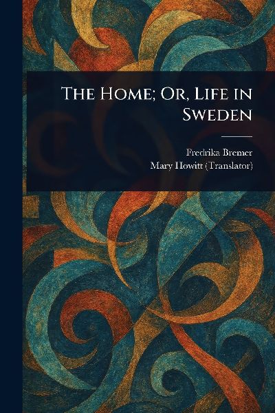The Home; Or, Life in Sweden