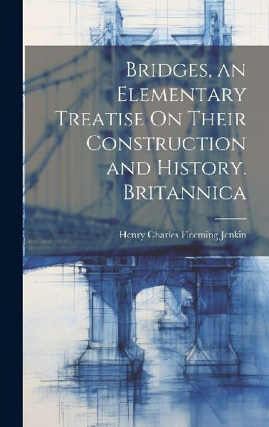 Bridges, an Elementary Treatise On Their Construction and Hist...