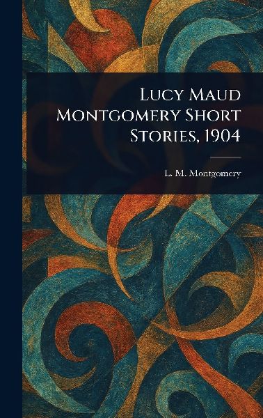Lucy Maud Montgomery Short Stories, 1904