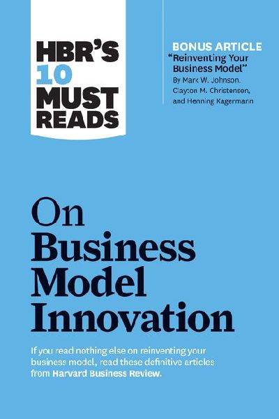 HBR's 10 Must Reads on Business Model Innovation (with fe...