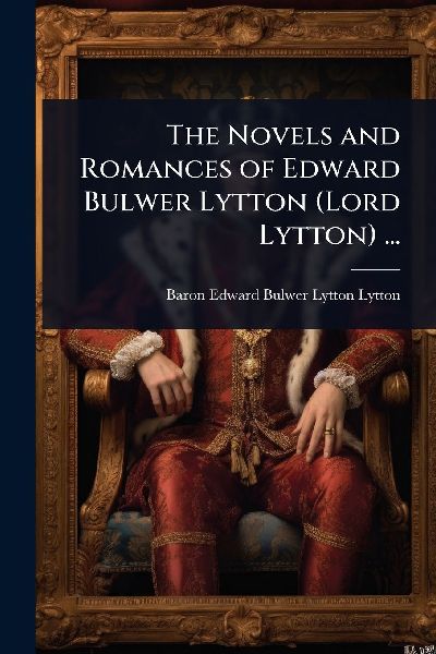 The Novels and Romances of Edward Bulwer Lytton (Lord Lytton) ...