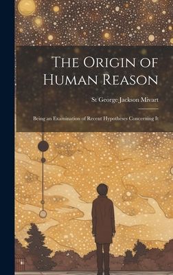 The Origin of Human Reason: Being an Examination of Recent Hyp...
