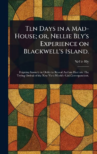 Ten Days in a Mad-House; or, Nellie Bly's Experience on B...