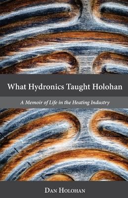 What Hydronics Taught Holohan: A Memoir of Life in the Heating...