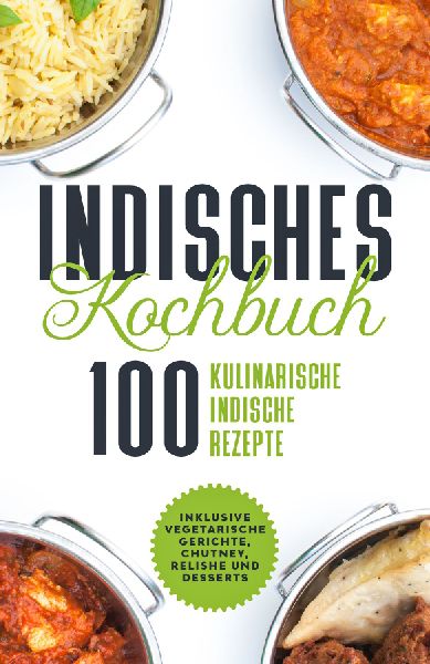 Indisches Kochbuch: 100 kulinarische indische Rezepte