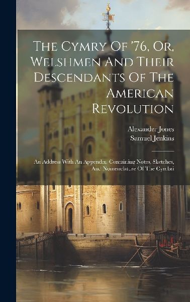 The Cymry Of '76, Or, Welshmen And Their Descendants Of T...
