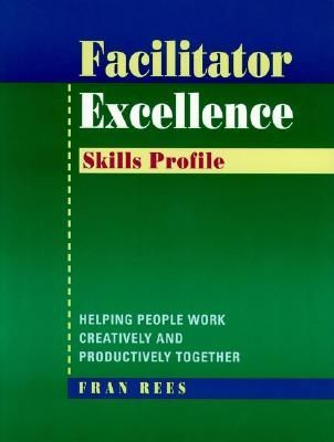 Facilitator Excellence, Skills Profile: Helping People Work Cr...