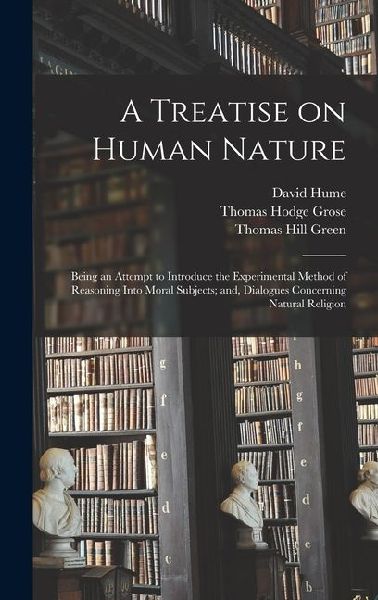 A Treatise on Human Nature; Being an Attempt to Introduce the ...