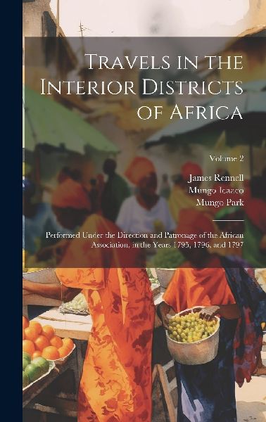 Travels in the Interior Districts of Africa: Performed Under t...