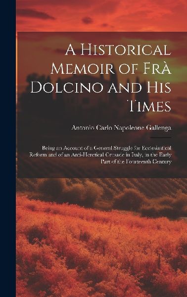 A Historical Memoir of Frà Dolcino and His Times: Being an Ac...