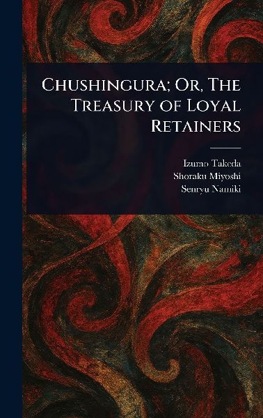 Chushingura; Or, The Treasury of Loyal Retainers