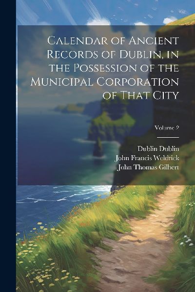 Calendar of Ancient Records of Dublin, in the Possession of th...
