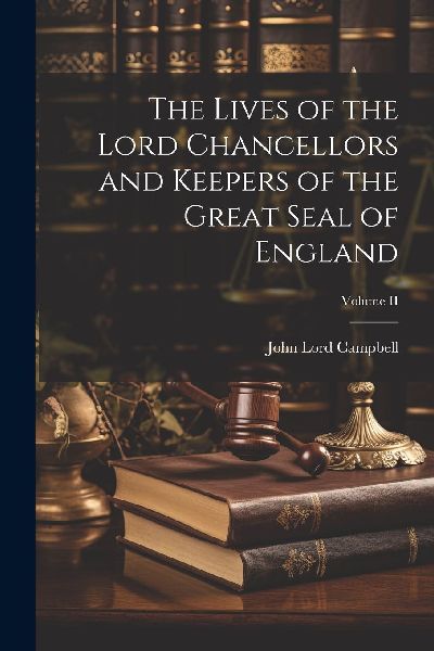 The Lives of the Lord Chancellors and Keepers of the Great Sea...