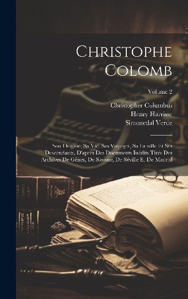 Christophe Colomb: Son Origine, Sa Vie, Ses Voyages, Sa Famill...