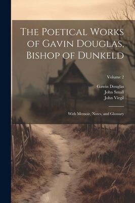 The Poetical Works of Gavin Douglas, Bishop of Dunkeld: With M...