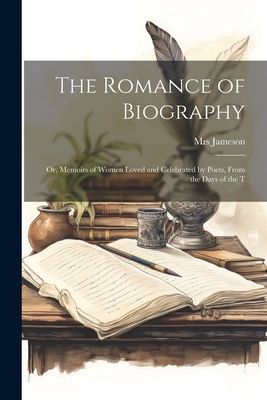 The Romance of Biography; or, Memoirs of Women Loved and Celeb...