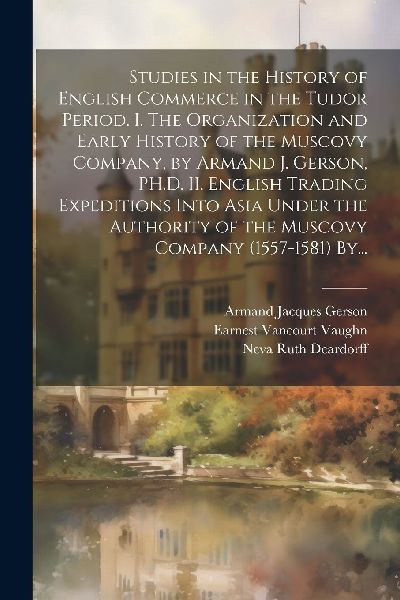 Studies in the History of English Commerce in the Tudor Period...