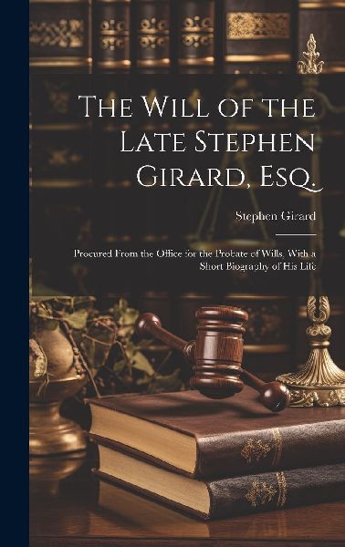 The Will of the Late Stephen Girard, Esq.