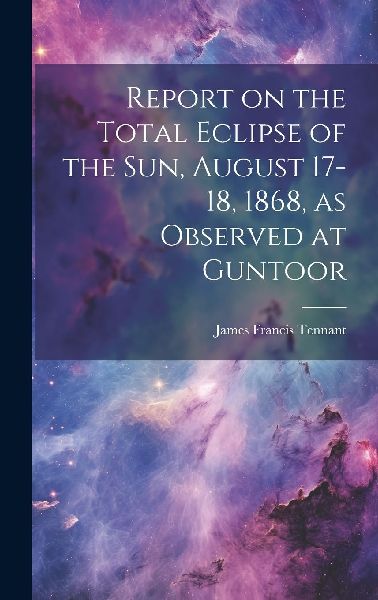 Report on the Total Eclipse of the sun, August 17-18, 1868, as...
