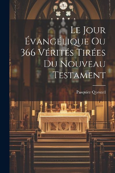 Le Jour Évangélique Ou 366 Vérités Tirées Du Nouveau Test...