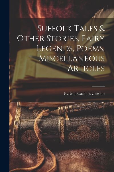 Suffolk Tales & Other Stories, Fairy Legends, Poems, Misce...