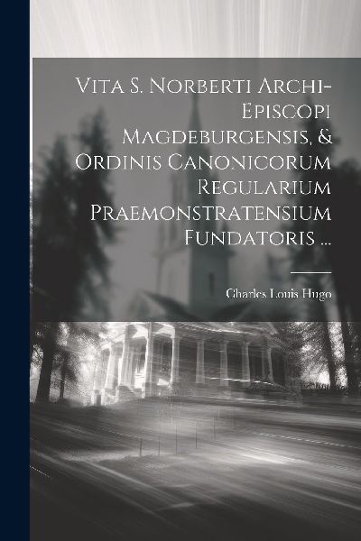 Vita S. Norberti Archi-episcopi Magdeburgensis, & Ordinis ...